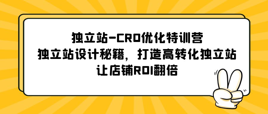 【副业项目5589期】独立站-CRO优化特训营，独立站设计秘籍，打造高转化独立站，让店铺ROI翻倍-千图副业网