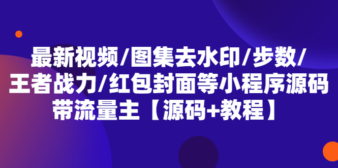 【副业项目5608期】最新视频/图集去水印/步数/王者战力/红包封面等 带流量主(小程序源码+教程)-千图副业网