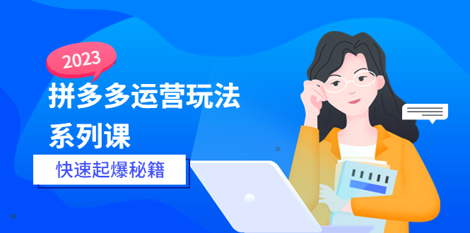 【副业项目5875期】2023拼多多运营-玩法系列课—-快速起爆秘籍【更新-25节课】-千图副业网