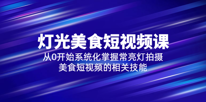 【副业项目5879期】2023灯光-美食短视频课，从0开始系统化掌握常亮灯拍摄美食短视频的相关技能-千图副业网