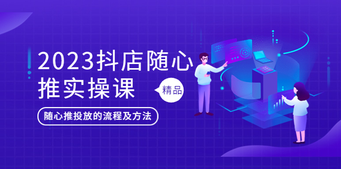 【副业项目5699期】2023抖店随心推实操课，搞懂抖音小店随心推投放的流程及方法-千图副业网