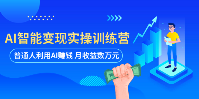 【副业项目5934期】AI智能变现实操训练营：普通人利用AI赚钱 月收益数万元（全套课程+文档）-千图副业网