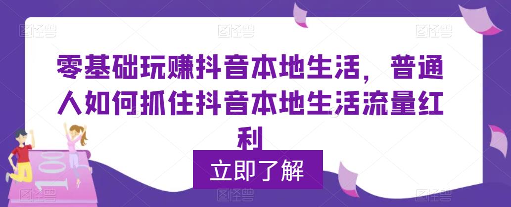【副业项目5913期】0基础玩赚抖音同城本地生活，普通人如何抓住抖音本地生活流量红利-千图副业网