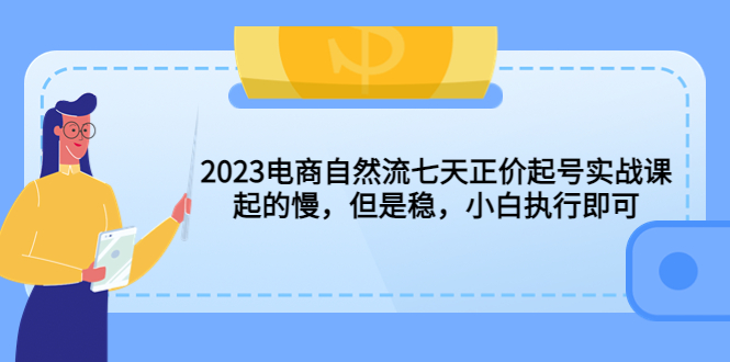 【副业项目5976期】2023电商自然流七天正价起号实战课：起的慢，但是稳，小白执行即可-千图副业网