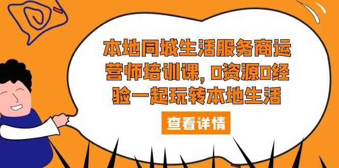 【副业项目5792期】本地同城生活服务商运营师培训课，0资源0经验一起玩转本地生活-千图副业网
