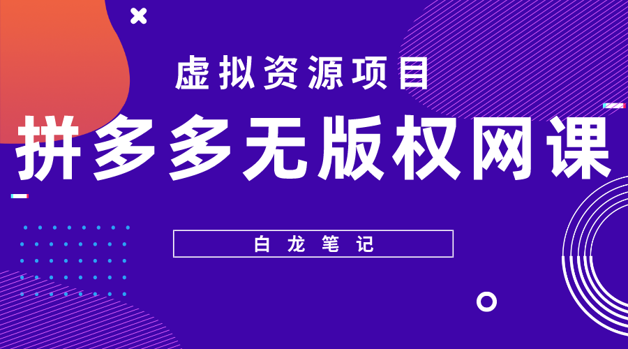 【副业项目5694期】【白龙笔记】拼多多无版权网课项目，月入5000的长期项目，玩法详细拆解-千图副业网