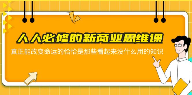 【副业项目5938期】人人必修-新商业思维课 真正改变命运的恰恰是那些看起来没什么用的知识-千图副业网