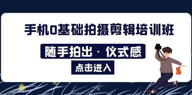 【副业项目5784期】手机0基础拍摄剪辑培训班：随手拍出·仪式感-千图副业网