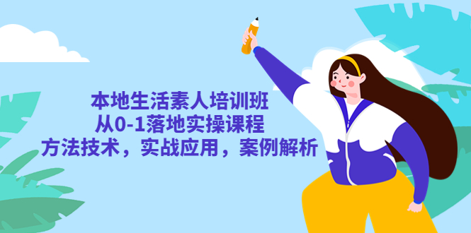 【副业项目5814期】本地生活素人培训班：从0-1落地实操课程，方法技术，实战应用，案例解析-千图副业网