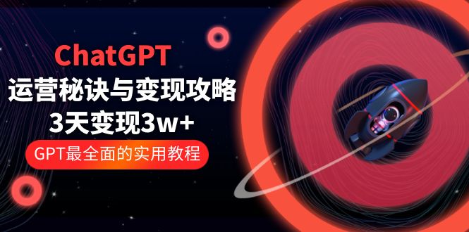 【副业项目5815期】ChatGPT运营-秘诀与变现攻略：3天变现1w+ GPT最全面的实用教程（100节课）-千图副业网