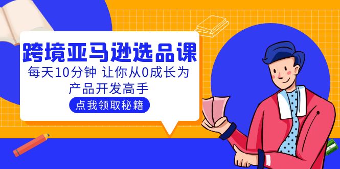 【副业项目5827期】聪明人都在学的跨境亚马逊选品课：每天10分钟 让你从0成长为产品开发高手-千图副业网