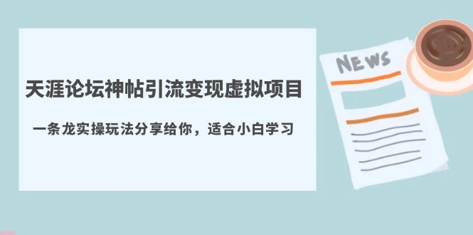 【副业项目5830期】天涯论坛神帖引流变现虚拟项目，一条龙实操玩法分享给你（教程+资源）-千图副业网
