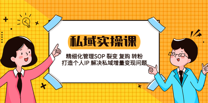 【副业项目5845期】私域实战课程：精细化管理SOP 裂变 复购 转粉 打造个人IP 私域增量变现问题-千图副业网