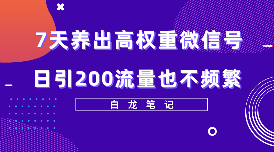 【副业项目5703期】7天养出高权重微信号，日引200流量也不频繁，方法价值3680元-千图副业网