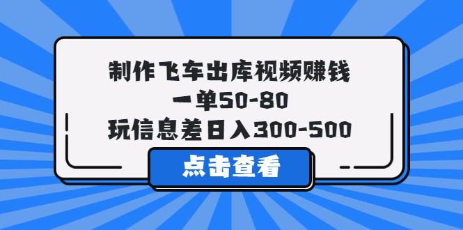 【副业项目5838期】制作飞车出库视频赚钱，一单50-80，玩信息差日入300-500-千图副业网
