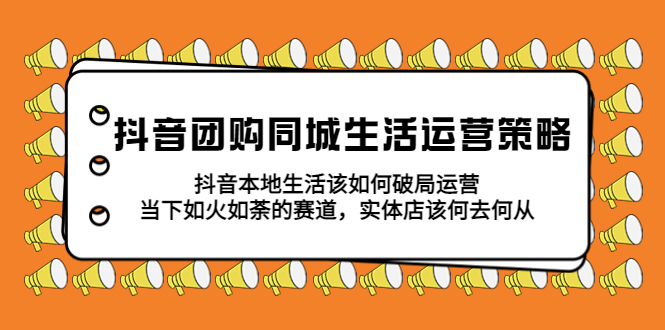 【副业项目5762期】抖音团购同城生活运营策略，抖音本地生活该如何破局，实体店该何去何从！-千图副业网