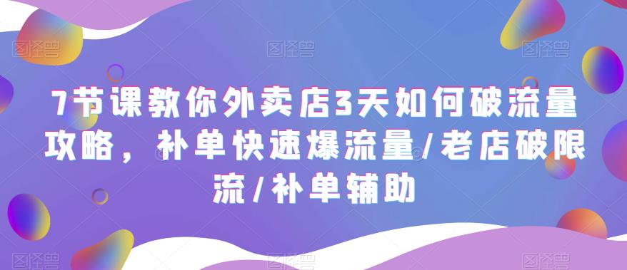 【副业项目5765期】7节课教你外卖店3天如何破流量攻略，补单快速爆流量/老店破限流/补单辅助-千图副业网
