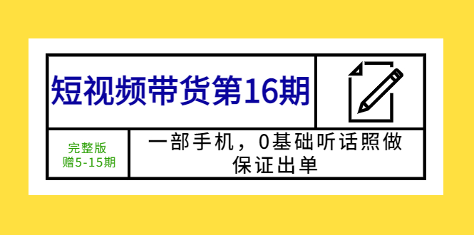 【副业项目5770期】短视频带货第16期：一部手机，0基础听话照做，保证出单 (完整版 赠5-15期)-千图副业网