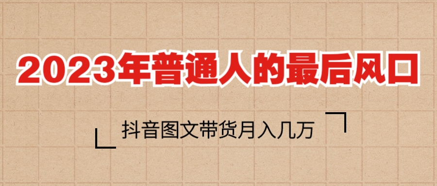 【副业项目6141期】2023普通人的最后风口，抖音图文带货月入几万+-千图副业网