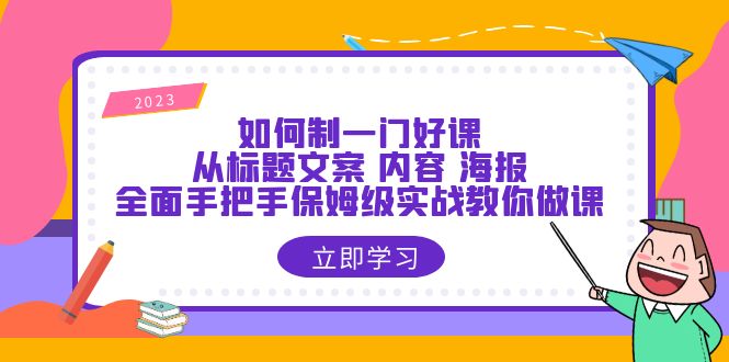 【副业项目6273期】如何制一门·好课：从标题文案 内容 海报，全面手把手保姆级实战教你做课-千图副业网