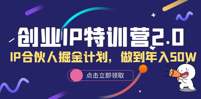 【副业项目6199期】创业IP特训营2.0，IP合伙人掘金计划，做到年入50W-千图副业网