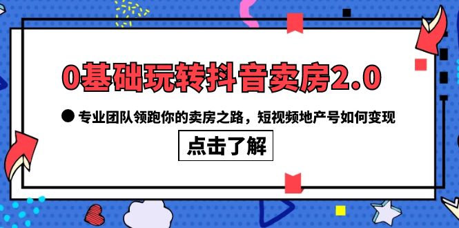 【副业项目6212期】0基础玩转抖音-卖房2.0，专业团队领跑你的卖房之路，短视频地产号如何变现-千图副业网