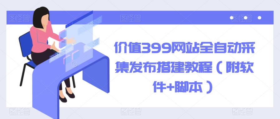 【副业项目6147期】价值399网站全自动采集发布搭建教程（附软件+脚本）-千图副业网