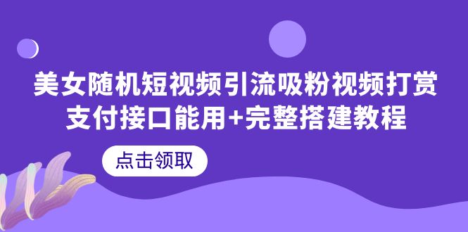 【副业项目6334期】美女随机短视频引流吸粉视频打赏支付接口能用+完整搭建教程-千图副业网