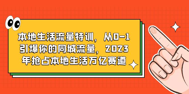 【副业项目6226期】本地生活流量特训，从0-1引爆你的同城流量，2023年抢占本地生活万亿赛道-千图副业网