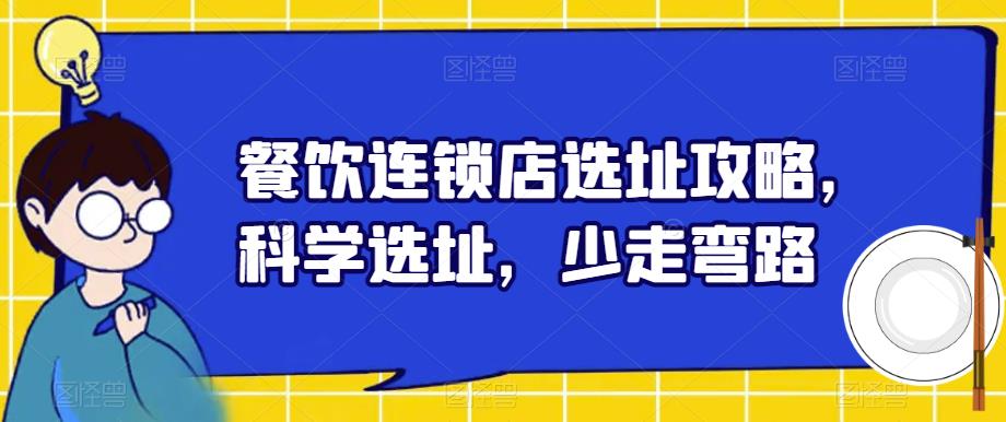 【副业项目6129期】餐饮连锁店选址攻略，科学选址，少走弯路-千图副业网