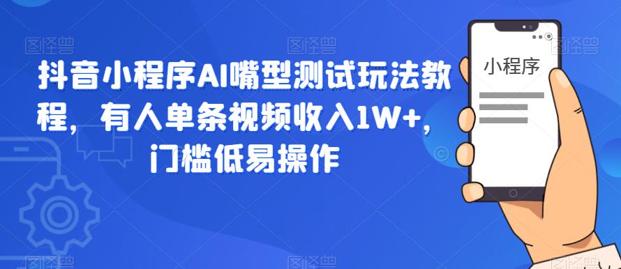 【副业项目6130期】抖音小程序AI嘴型测试玩法教程，有人单条视频收入1W+，门槛低易操作-千图副业网