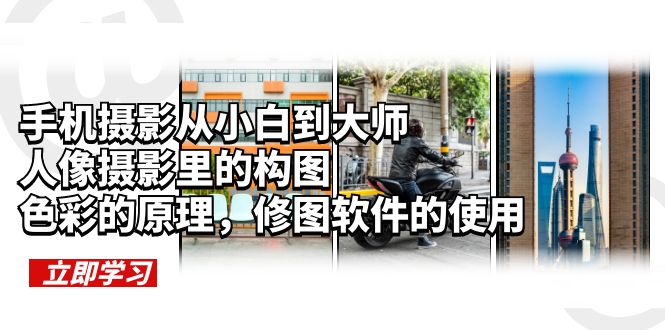【副业项目6159期】手机摄影从小白到大师，人像摄影里的构图，色彩的原理，修图软件的使用-千图副业网