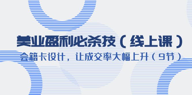 【副业项目6240期】美业盈利·必杀技（线上课）-会籍卡设计，让成交率大幅上升（9节）-千图副业网