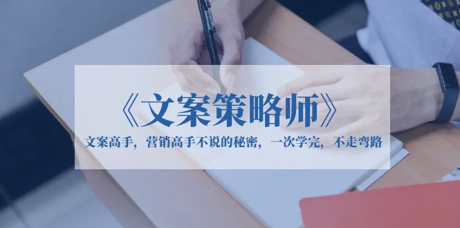 【副业项目6309期】《文案策略师》文案高手，营销高手不说的秘密，一次学完，不走弯路-千图副业网