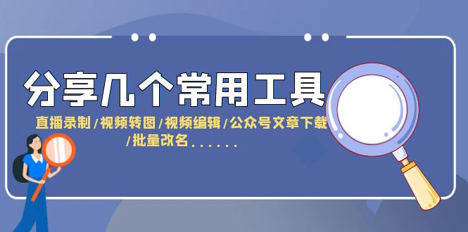 【副业项目6261期】分享几个常用工具 直播录制/视频转图/视频编辑/公众号文章下载/改名-千图副业网