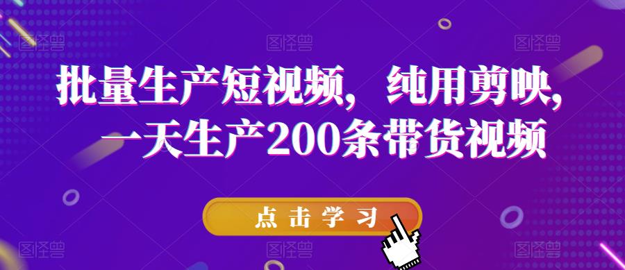 【副业项目6356期】批量生产短视频，纯用剪映，一天生产200条带货视频-千图副业网