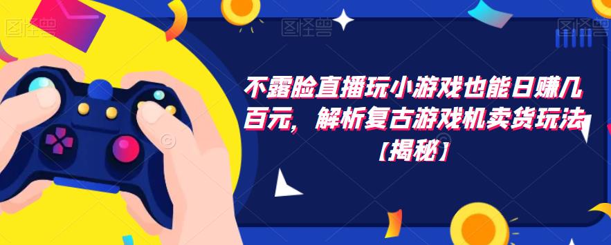 【副业项目6253期】不露脸直播玩小游戏也能日赚几百元，解析复古游戏机卖货玩法-千图副业网