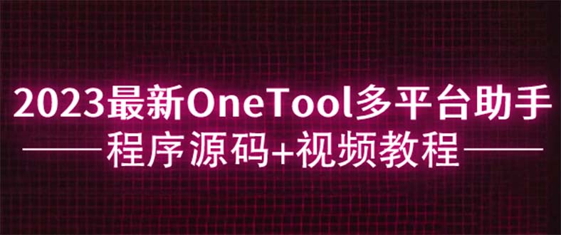 【副业项目6044期】2023最新OneTool多平台助手程序源码+视频教程-千图副业网