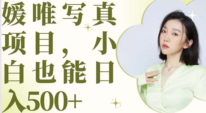 【副业项目6026期】最新出炉媛唯写真项目，小白可日入500+-千图副业网