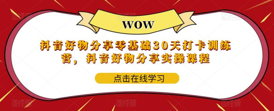【副业项目6003期】抖音好物分享0基础30天-打卡特训营，抖音好物分享实操课程-千图副业网