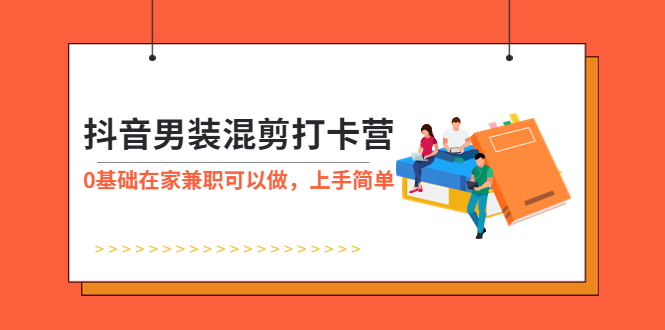 【副业项目6005期】抖音男装-混剪打卡营，0基础在家兼职可以做，上手简单-千图副业网