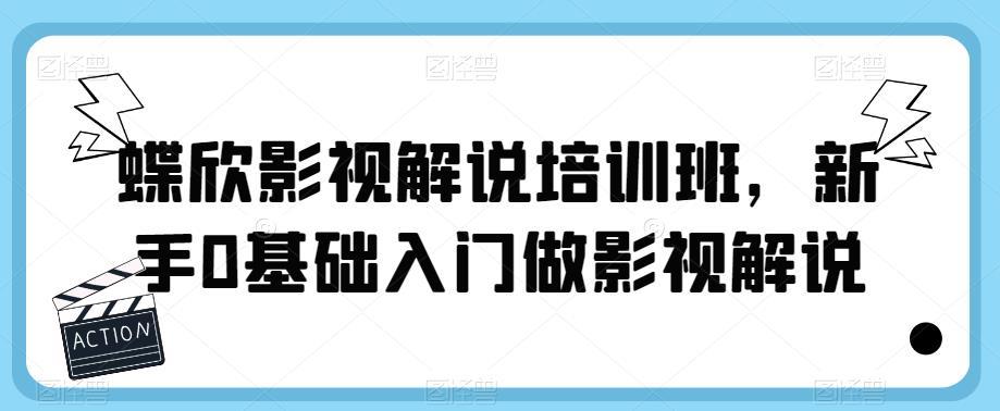 【副业项目6090期】蝶欣影视解说培训班，新手0基础入门做影视解说-千图副业网