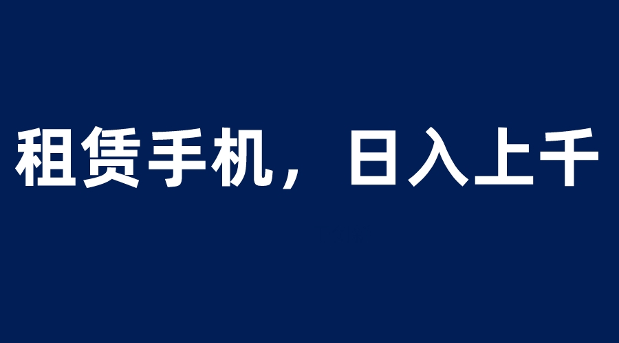 【副业项目6139期】租赁手机蓝海项目，轻松到日入上千，小白0成本直接上手-千图副业网