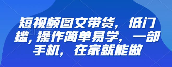 【副业项目6768期】【推荐】短视频图文带货，低门槛,操作简单易学，一部手机，在家就能做-千图副业网