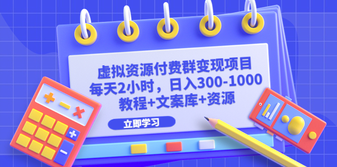 【副业项目6671期】虚拟资源付费群变现项目：每天2小时，日入300-1000+（教程+文案库+资源）-千图副业网
