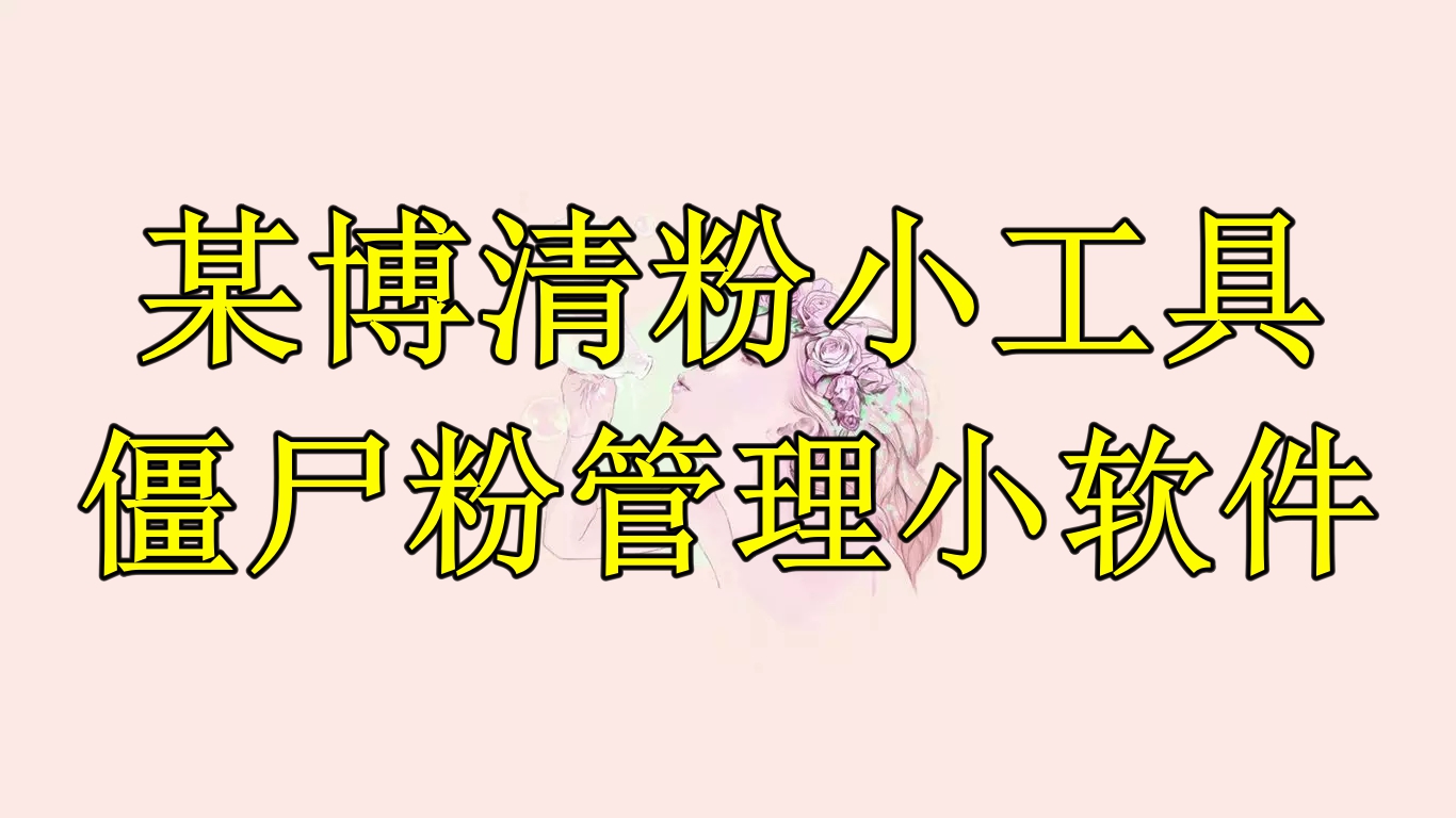 【副业项目6397期】某博清粉小工具-僵尸粉管理小软件（教程+软件）-千图副业网