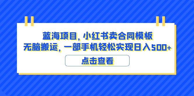 【副业项目6405期】蓝海项目 小红书卖合同模板 无脑搬运 一部手机日入500+（教程+4000份模板）-千图副业网