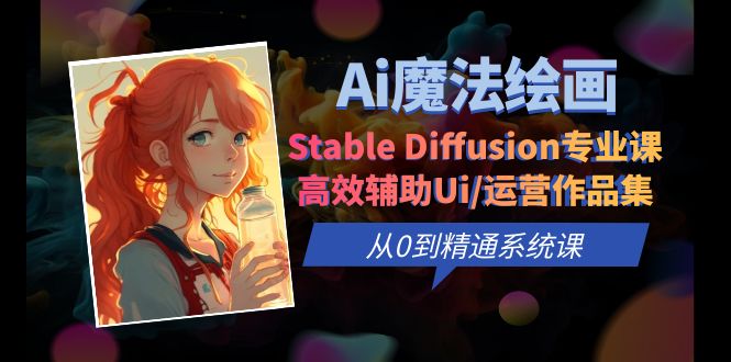 【副业项目6408期】Ai魔法绘画 Stable Diffusion专业课 高效辅助Ui/运营作品集 0到精通系统课-千图副业网