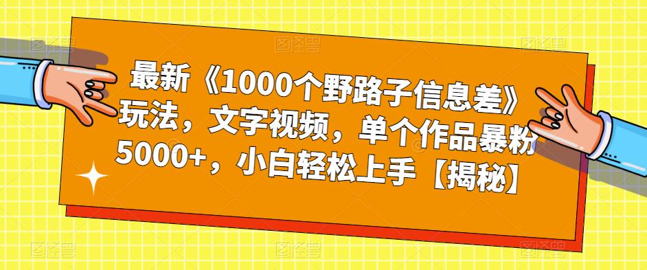【副业项目6547期】最新《1000个野路子信息差》玩法，文字视频，单个作品暴粉5000+，小白轻松上手-千图副业网