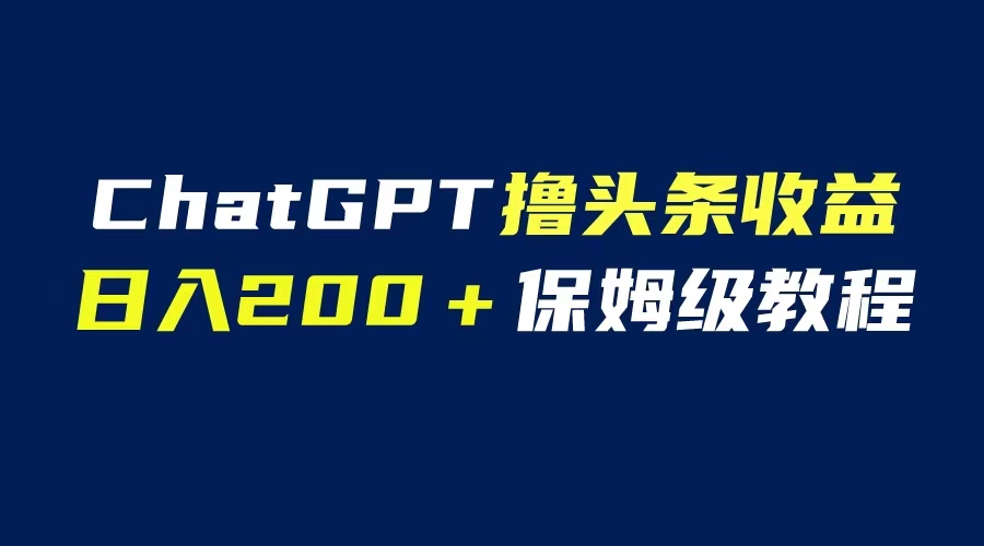 【副业项目6565期】GPT解放双手撸头条收益，日入200保姆级教程，自媒体小白无脑操作-千图副业网